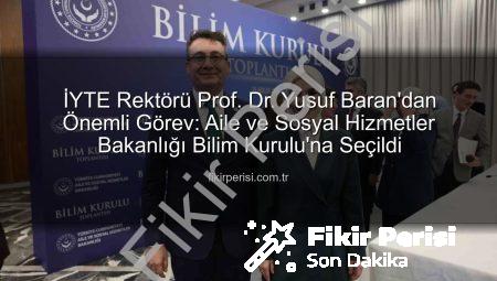 İYTE Rektörü Prof. Dr. Yusuf Baran’dan Önemli Görev: Aile ve Sosyal Hizmetler Bakanlığı Bilim Kurulu’na Seçildi