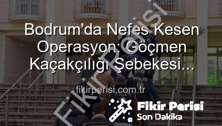 Bodrum’da Nefes Kesen Operasyon: Göçmen Kaçakçılığı Şebekesi Çökertildi, 3 Organizatör Tutuklandı