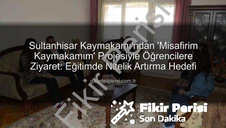 Sultanhisar’da ‘Misafirim Kaymakamım’ Projesiyle Eğitime Tam Destek: Öğrenci ve Aileleriyle Buluşma