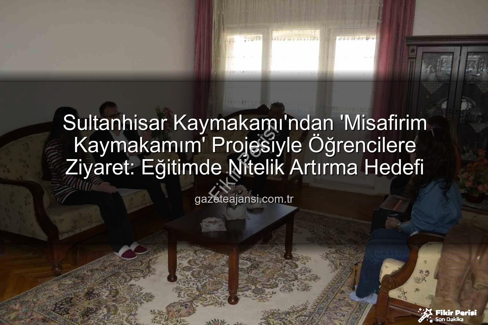 Misafirim Kaymakamım projesi - Sultanhisar'da 'Misafirim Kaymakamım' Projesiyle Eğitime Tam Destek: Öğrenci ve Aileleriyle Buluşma