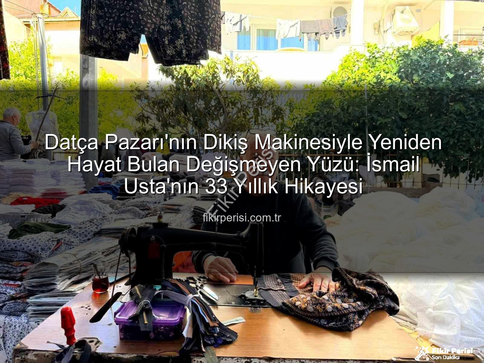Datça Pazarı - Datça Pazarı'nın Dikiş Makinesiyle Yeniden Hayat Bulan Değişmeyen Yüzü: İsmail Usta'nın 33 Yıllık Hikayesi