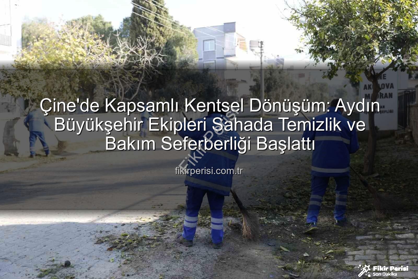 Çine kentsel dönüşüm - Çine'de Kapsamlı Kentsel Dönüşüm: Aydın Büyükşehir Ekipleri Sahada Temizlik ve Bakım Seferberliği Başlattı