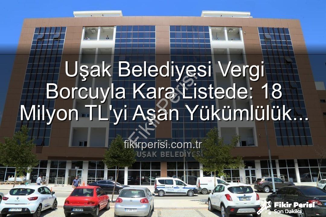 Uşak Belediyesi vergi borcu - Uşak Belediyesi Vergi Borcuyla Kara Listede: 18 Milyon TL'yi Aşan Yükümlülük Soruşturuluyor