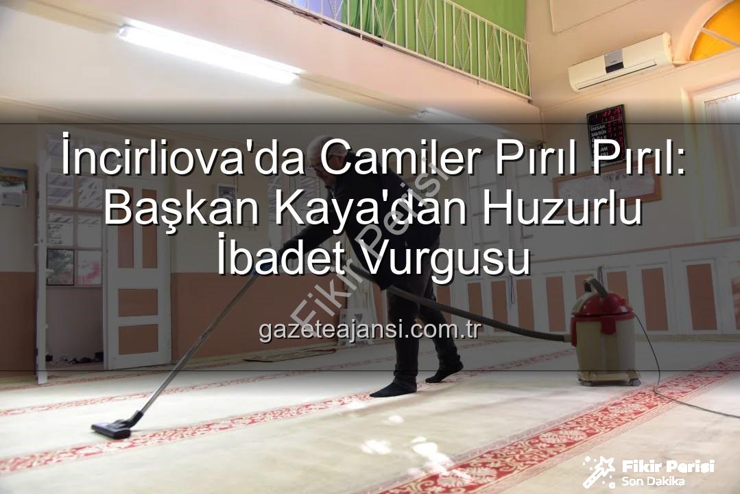 camilerde temizlik - İncirliova'da Camiler Pırıl Pırıl: Başkan Kaya'dan Huzurlu İbadet Vurgusu
