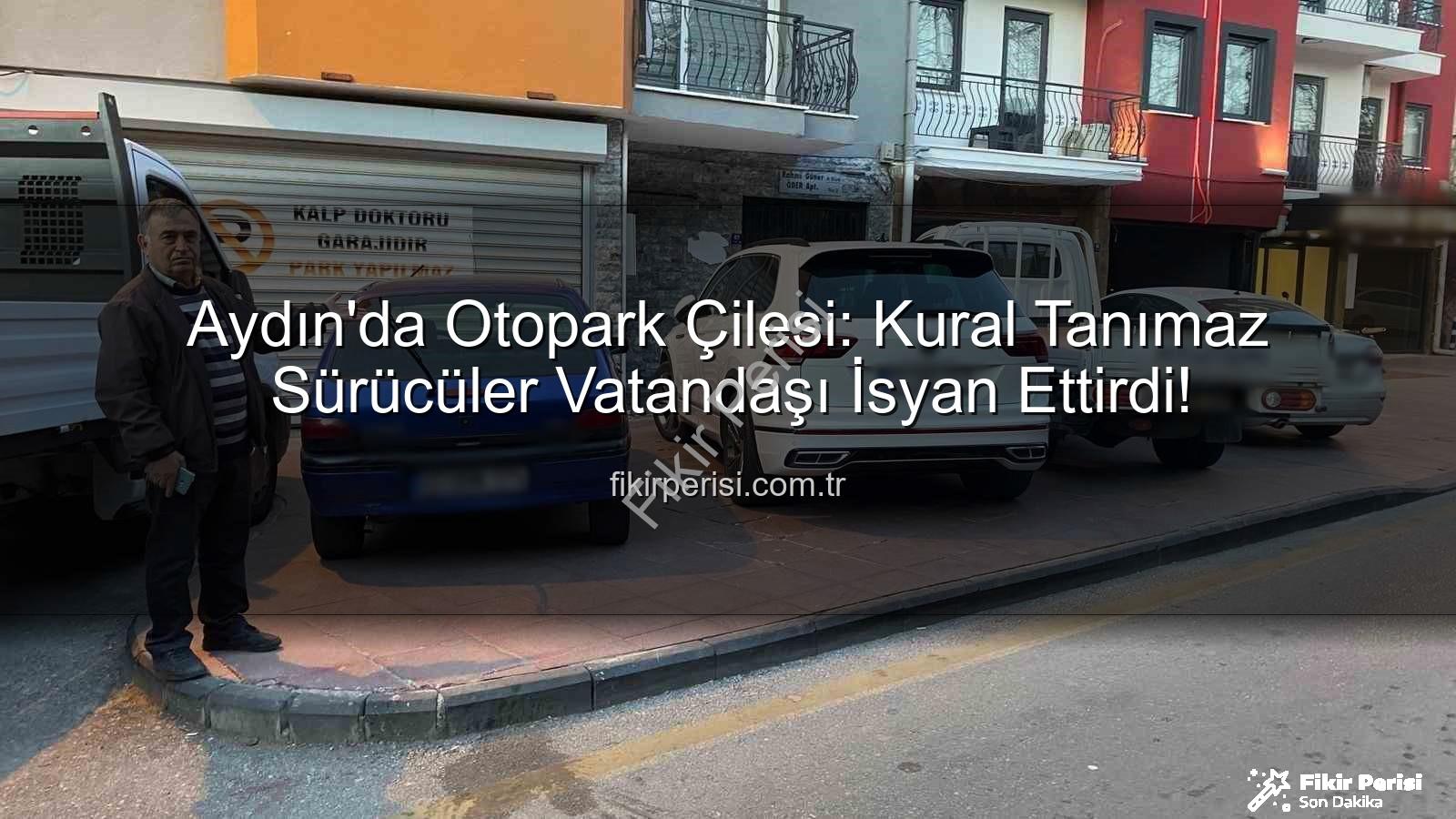 Aydın otopark krizi - Aydın'da Otopark Çilesi: Kural Tanımaz Sürücüler Vatandaşı İsyan Ettirdi!
