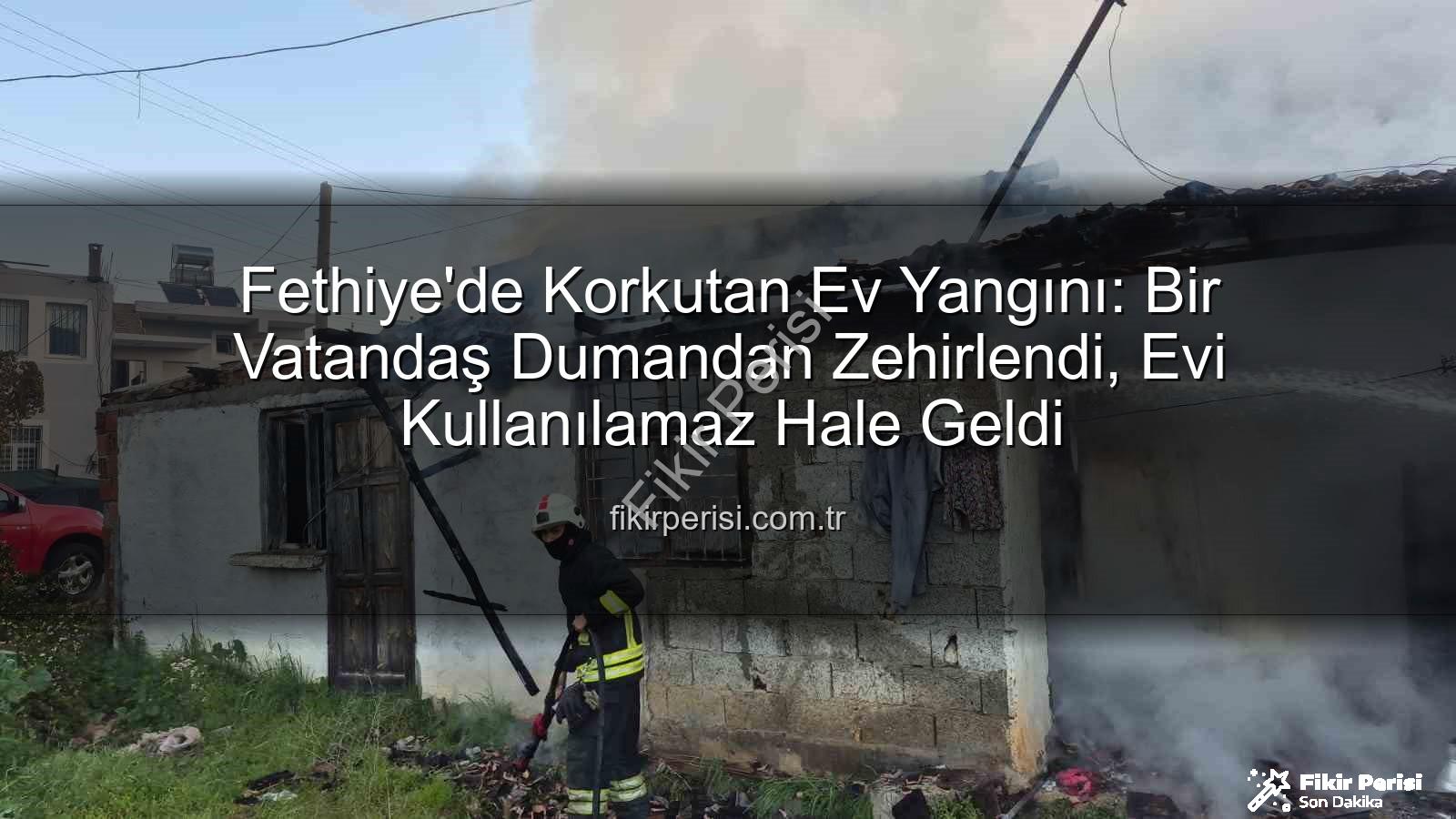 Fethiye ev yangını - Fethiye'de Korkutan Ev Yangını: Bir Vatandaş Dumandan Zehirlendi, Evi Kullanılamaz Hale Geldi