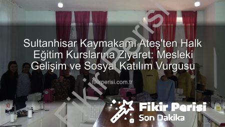 Sultanhisar Kaymakamı Ateş’ten Halk Eğitim Kurslarına Ziyaret: Mesleki Gelişim ve Sosyal Katılım Vurgusu