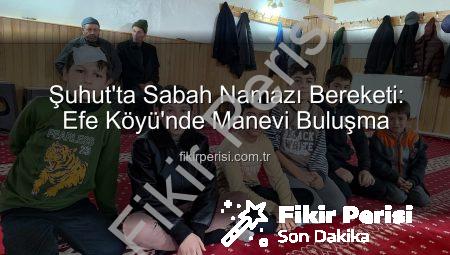 Şuhut’ta Sabah Namazı Bereketi: Efe Köyü’nde Manevi Buluşma