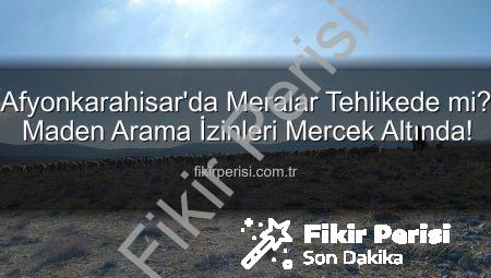 Afyonkarahisar’da Meralar Tehlikede mi? Maden Arama İzinleri Mercek Altında!