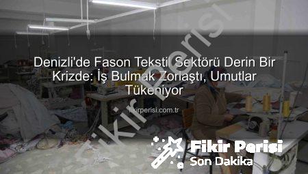 Denizli’de Fason Tekstil Sektörü Derin Bir Krizde: İş Bulmak Zorlaştı, Umutlar Tükeniyor