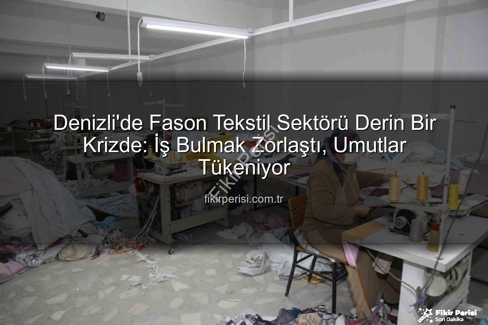 Denizli fason tekstil - Denizli'de Fason Tekstil Sektörü Derin Bir Krizde: İş Bulmak Zorlaştı, Umutlar Tükeniyor