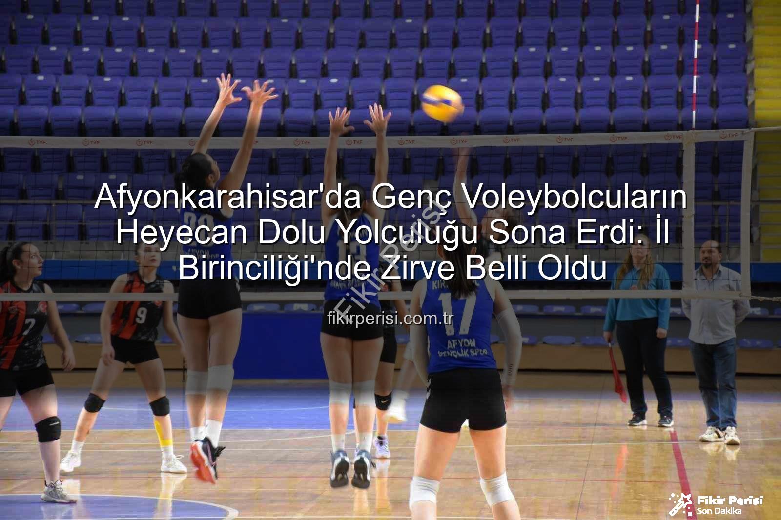 Genç Kızlar Voleybol İl Birinciliği - Afyonkarahisar'da Genç Voleybolcuların Heyecan Dolu Yolculuğu Sona Erdi: İl Birinciliği'nde Zirve Belli Oldu