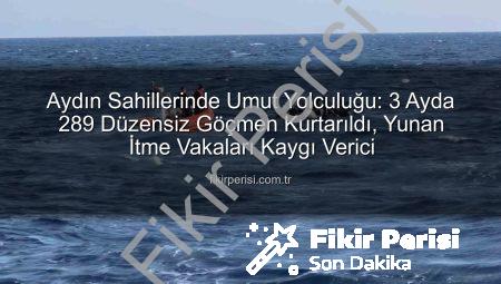 Aydın Sahillerinde Umut Yolculuğu: 3 Ayda 289 Düzensiz Göçmen Kurtarıldı, Yunan İtme Vakaları Kaygı Verici