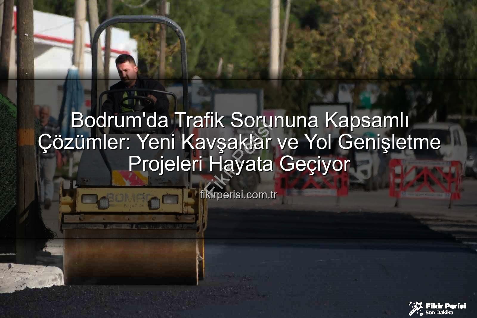 Bodrum trafik projeleri - Bodrum'da Trafik Sorununa Kapsamlı Çözümler: Yeni Kavşaklar ve Yol Genişletme Projeleri Hayata Geçiyor