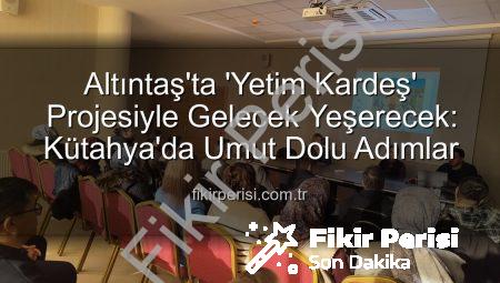 Altıntaş’ta ‘Yetim Kardeş’ Projesiyle Gelecek Yeşerecek: Kütahya’da Umut Dolu Adımlar