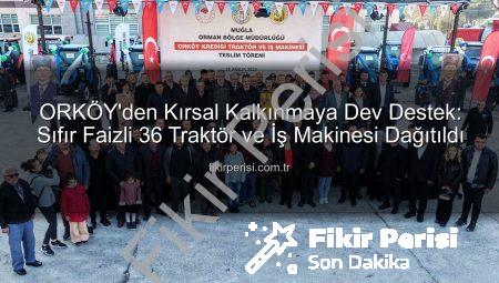 ORKÖY’den Kırsal Kalkınmaya Dev Destek: Sıfır Faizli 36 Traktör ve İş Makinesi Dağıtıldı
