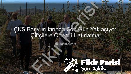 ÇKS Başvurularında Son Gün Yaklaşıyor: Çiftçilere Önemli Hatırlatma!