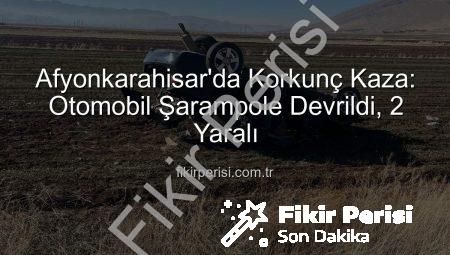 Afyonkarahisar’da Korkunç Kaza: Otomobil Şarampole Devrildi, 2 Yaralı