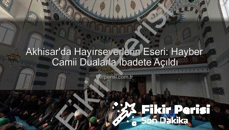 Akhisar’da Hayırseverlerin Eseri: Hayber Camii Dualarla İbadete Açıldı