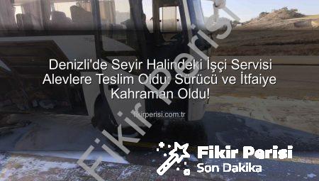 Denizli’de Seyir Halindeki İşçi Servisi Alevlere Teslim Oldu: Sürücü ve İtfaiye Kahraman Oldu!