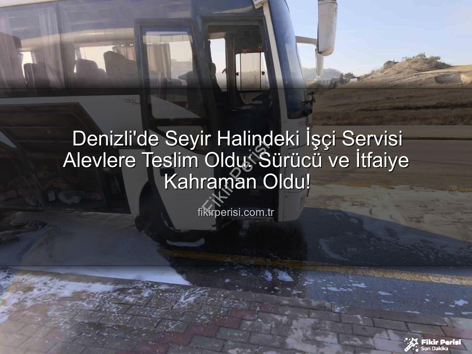 işçi servisi alev aldı - Denizli'de Seyir Halindeki İşçi Servisi Alevlere Teslim Oldu: Sürücü ve İtfaiye Kahraman Oldu!