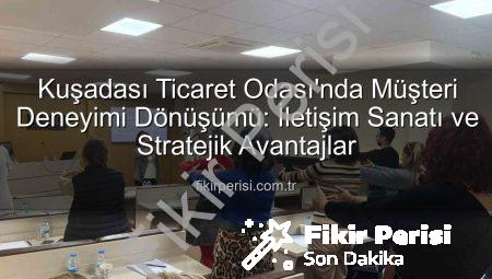 Kuşadası Ticaret Odası’nda Müşteri Deneyimi Dönüşümü: İletişim Sanatı ve Stratejik Avantajlar