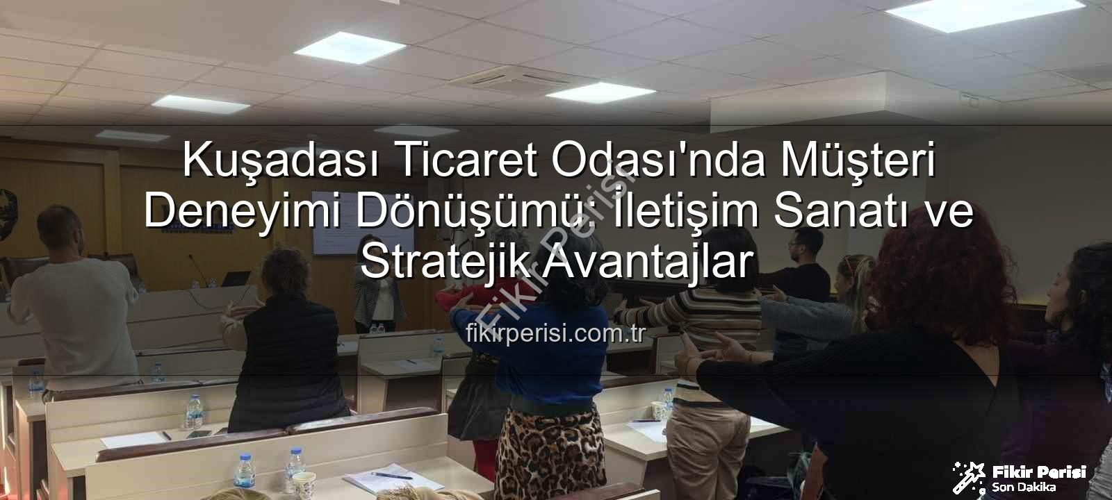 müşteri deneyimi - Kuşadası Ticaret Odası'nda Müşteri Deneyimi Dönüşümü: İletişim Sanatı ve Stratejik Avantajlar