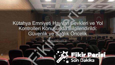 Kütahya Emniyeti Hayvan Sevkleri ve Yol Kontrolleri Konusunda Bilgilendirildi: Güvenlik ve Sağlık Öncelik