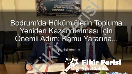 Bodrum’da Hükümlülerin Topluma Yeniden Kazandırılması İçin Önemli Adım: Kamu Yararına Ücretsiz Çalışma Protokolü İmzalandı