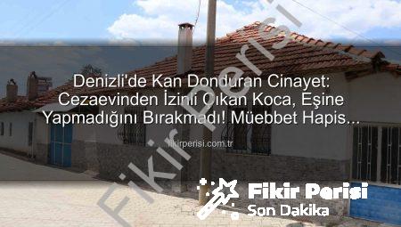 Denizli’de Kan Donduran Cinayet: Cezaevinden İzinli Çıkan Koca, Eşine Yapmadığını Bırakmadı! Müebbet Hapis Cezası Geldi