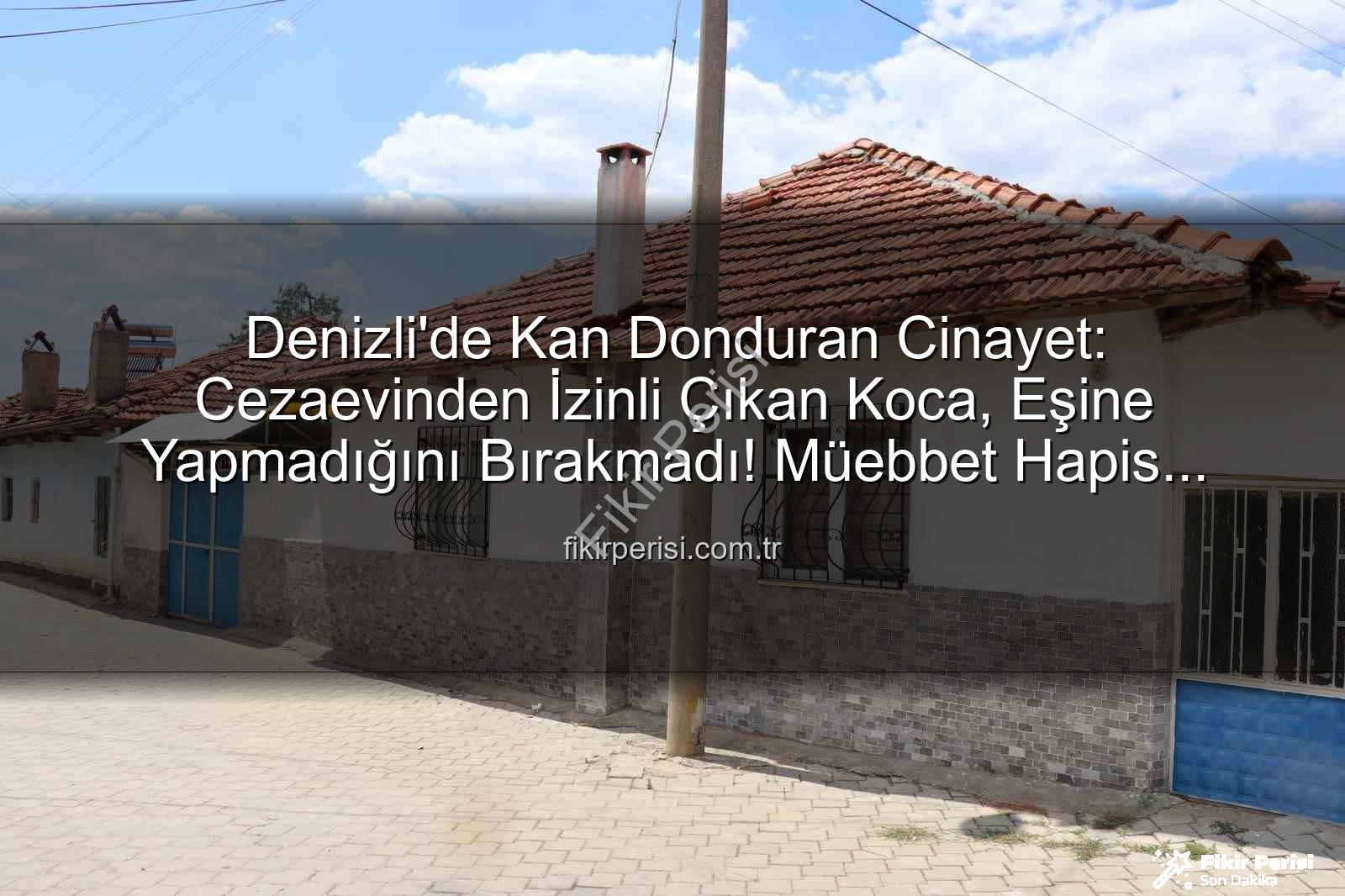 denizli eşini öldüren koca - Denizli'de Kan Donduran Cinayet: Cezaevinden İzinli Çıkan Koca, Eşine Yapmadığını Bırakmadı! Müebbet Hapis Cezası Geldi