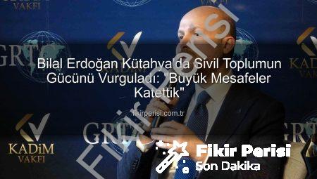 Bilal Erdoğan Kütahya’da Sivil Toplumun Gücünü Vurguladı: “Büyük Mesafeler Katettik”