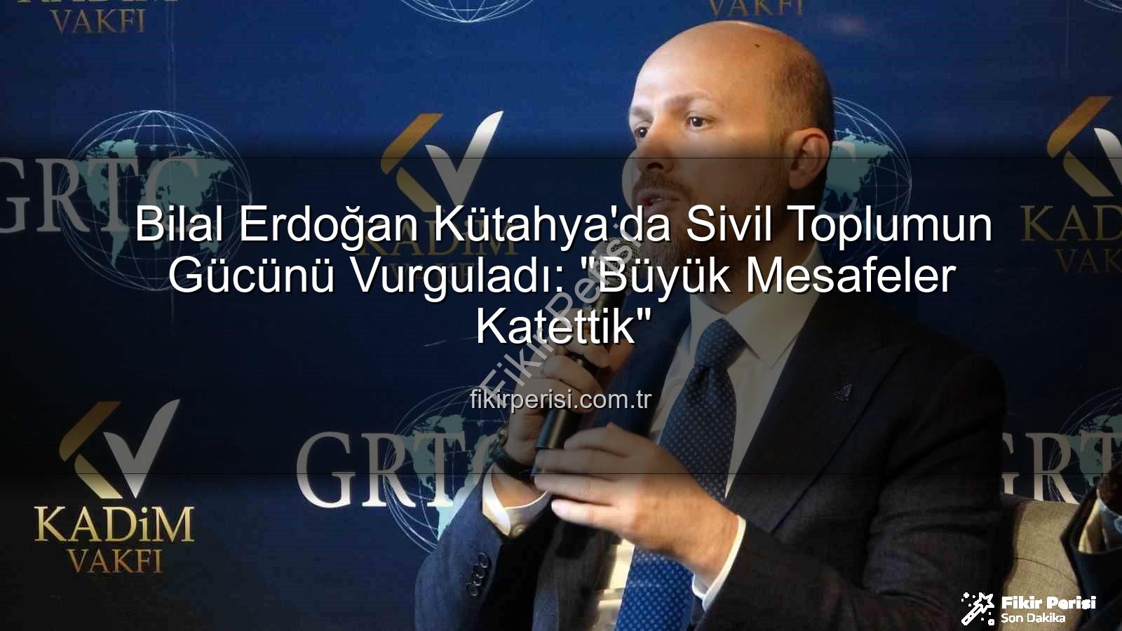 bilal erdoğan kütahya - Bilal Erdoğan Kütahya'da Sivil Toplumun Gücünü Vurguladı: "Büyük Mesafeler Katettik"